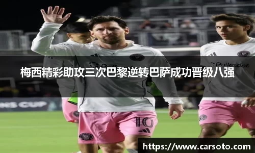 梅西精彩助攻三次巴黎逆转巴萨成功晋级八强