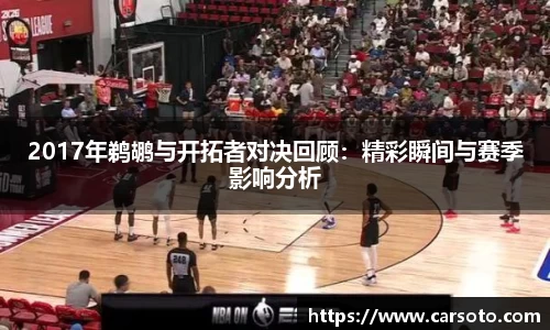 2017年鹈鹕与开拓者对决回顾：精彩瞬间与赛季影响分析
