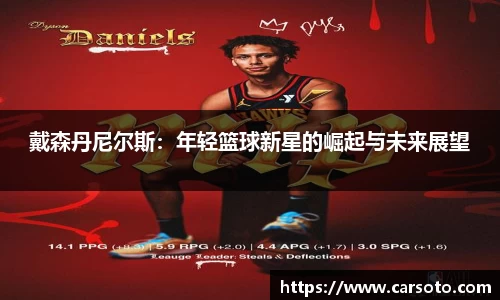 好博体育好博体育好博体育戴森丹尼尔斯：年轻篮球新星的崛起与未来展望