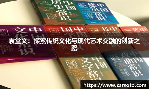 好博体育好博体育好博体育袁堂文：探索传统文化与现代艺术交融的创新之路